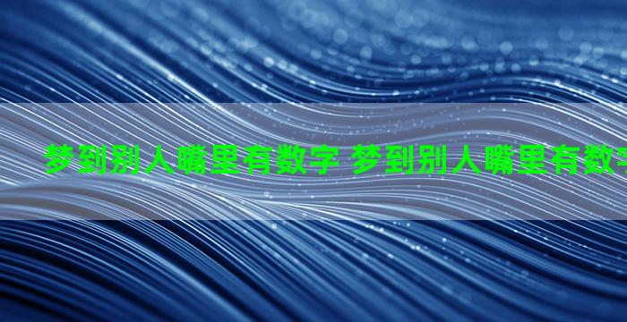 梦到别人嘴里有数字 梦到别人嘴里有数字什么意思